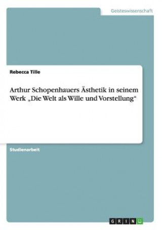 Könyv Arthur Schopenhauers AEsthetik in seinem Werk "Die Welt als Wille und Vorstellung Rebecca Tille