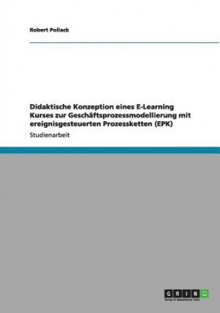 Carte Didaktische Konzeption eines E-Learning Kurses zur Geschaftsprozessmodellierung mit ereignisgesteuerten Prozessketten (EPK) Robert Pollack