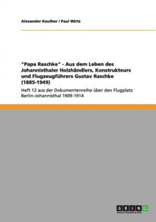 Carte Papa Raschke - Aus Dem Leben Des Johannisthaler Holzh ndlers, Konstrukteurs Und Flugzeugf hrers Gustav Raschke (1885-1949) Alexander Kauther