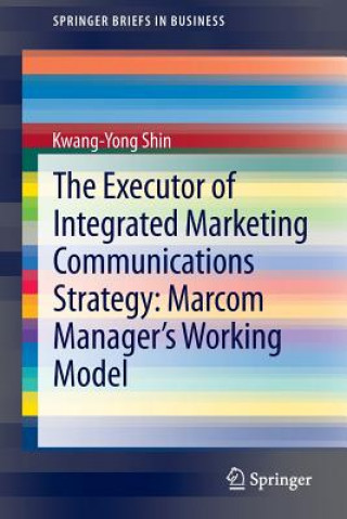Kniha Executor of Integrated Marketing Communications Strategy: Marcom Manager's Working Model Kwang-Yong Shin