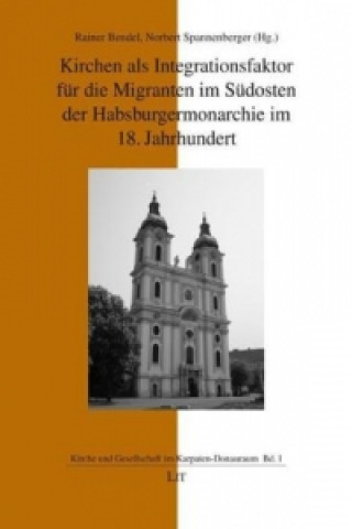 Carte Kirchen als Integrationsfaktor für die Migranten im Südosten der Habsburgermonarchie im 18. Jahrhundert Rainer Bendel