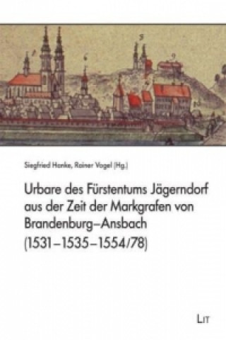 Könyv Urbare des Fürstentums Jägerndorf aus der Zeit der Markgrafen von Brandenburg-Ansbach (1531-1535-1554/78) Siegfried Hanke