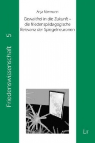 Kniha Gewaltfrei in die Zukunft - die friedenspädagogische Relevanz der Spiegelneuronen Anja Niermann