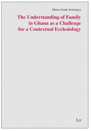 Kniha The Understanding of Family in Ghana as a Challenge for a Contextual Ecclesiology Moses Asaah Awinongya