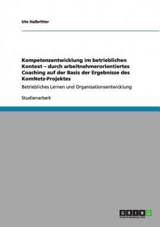 Kniha Kompetenzentwicklung im betrieblichen Kontext - durch arbeitnehmerorientiertes Coaching auf der Basis der Ergebnisse des KomNetz-Projektes Ute Halbritter