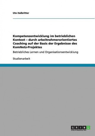 Carte Kompetenzentwicklung im betrieblichen Kontext - durch arbeitnehmerorientiertes Coaching auf der Basis der Ergebnisse des KomNetz-Projektes Ute Halbritter