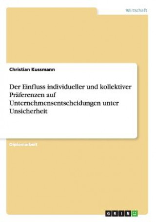 Книга Einfluss individueller und kollektiver Praferenzen auf Unternehmensentscheidungen unter Unsicherheit Christian Kussmann