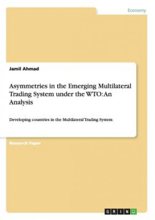 Könyv Asymmetries in the Emerging Multilateral Trading System under the WTO Jamil Ahmad