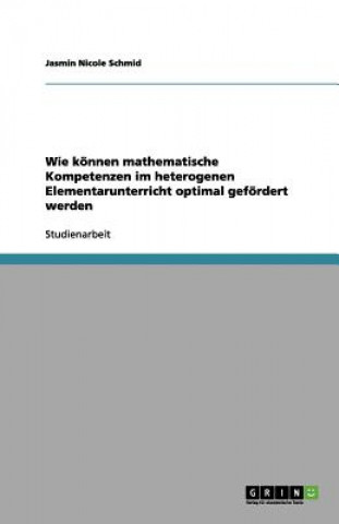 Książka Wie koennen mathematische Kompetenzen im heterogenen Elementarunterricht optimal gefoerdert werden Jasmin Nicole Schmid