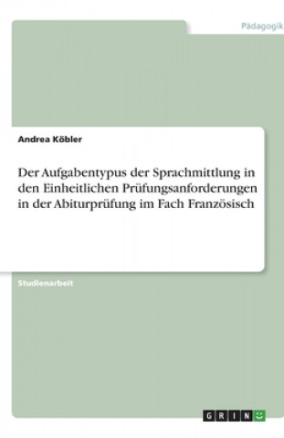 Buch Der Aufgabentypus der Sprachmittlung in den Einheitlichen Prüfungsanforderungen in der Abiturprüfung im Fach Französisch Andrea Köbler