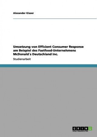 Könyv Umsetzung von Efficient Consumer Response am Beispiel des Fastfood-Unternehmens McDonalds Deutschland Inc. Alexander Glaser
