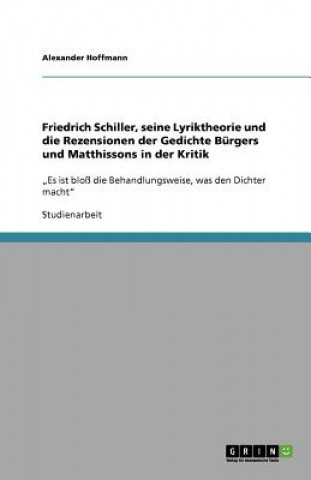 Book Friedrich Schiller, seine Lyriktheorie und die Rezensionen der Gedichte Burgers und Matthissons in der Kritik Alexander Hoffmann