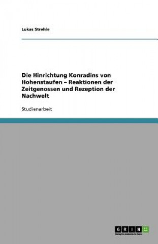 Buch Hinrichtung Konradins von Hohenstaufen - Reaktionen der Zeitgenossen und Rezeption der Nachwelt Lukas Strehle