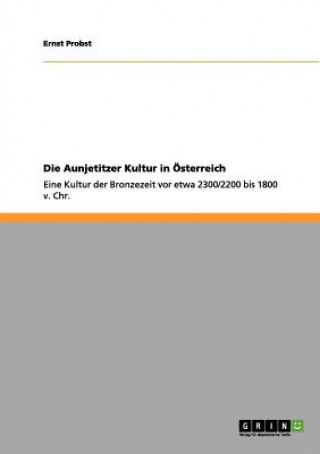 Könyv Aunjetitzer Kultur in OEsterreich Ernst Probst