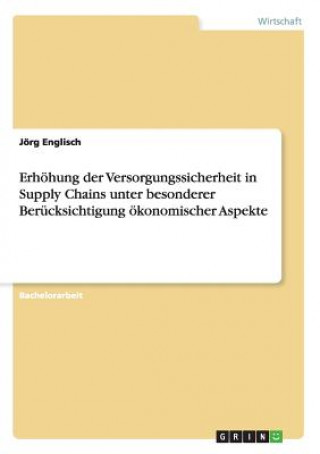 Kniha Erhoehung der Versorgungssicherheit in Supply Chains unter besonderer Berucksichtigung oekonomischer Aspekte Jörg Englisch