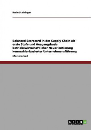 Knjiga Balanced Scorecard in der Supply Chain als erste Stufe und Ausgangsbasis betriebswirtschaftlicher Neuorientierung kennzahlenbasierter Unternehmensfuhr Karin Steininger