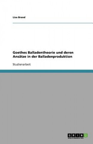 Kniha Goethes Balladentheorie Und Deren Ansatze in Der Balladenproduktion Lisa Brand