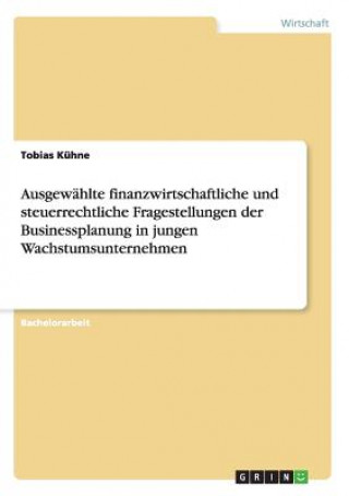 Βιβλίο Ausgewahlte finanzwirtschaftliche und steuerrechtliche Fragestellungen der Businessplanung in jungen Wachstumsunternehmen Tobias Kühne