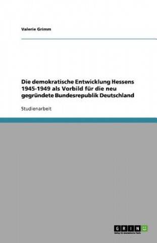 Książka demokratische Entwicklung Hessens 1945-1949 als Vorbild fur die neu gegrundete Bundesrepublik Deutschland Valerie Grimm