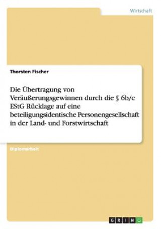 Libro Die Ubertragung Von Verausserungsgewinnen Durch Die 6b/C Estg Rucklage Auf Eine Beteiligungsidentische Personengesellschaft in Der Land- Und Forstwirt Thorsten Fischer