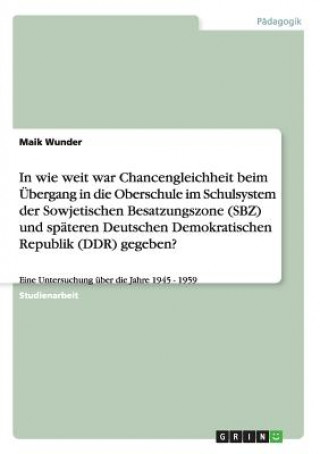 Carte In wie weit war Chancengleichheit beim UEbergang in die Oberschule im Schulsystem der Sowjetischen Besatzungszone (SBZ) und spateren Deutschen Demokra Maik Wunder