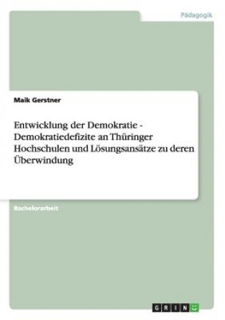 Könyv Entwicklung der Demokratie - Demokratiedefizite an Thuringer Hochschulen und Loesungsansatze zu deren UEberwindung Maik Gerstner