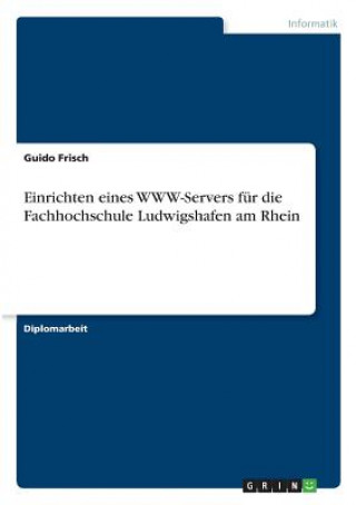 Kniha Einrichten eines WWW-Servers fur die Fachhochschule Ludwigshafen am Rhein Guido Frisch