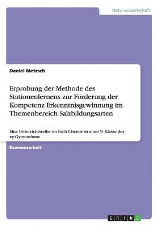 Kniha Erprobung der Methode des Stationenlernens zur Foerderung der Kompetenz Erkenntnisgewinnung im Themenbereich Salzbildungsarten Daniel Metzsch