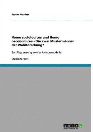 Kniha Homo sociologicus und Homo oeconomicus - Die zwei Mustermanner der Wahlforschung? Sascha Walther