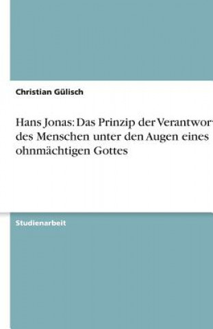 Könyv Hans Jonas: Das Prinzip der Verantwortung des Menschen unter den Augen eines ohnmächtigen Gottes Christian Gülisch