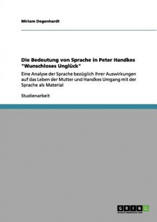 Kniha Bedeutung von Sprache in Peter Handkes Wunschloses Ungluck Miriam Degenhardt