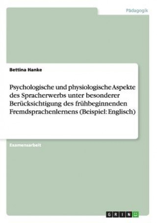 Book Psychologische und physiologische Aspekte des Spracherwerbs unter besonderer Berucksichtigung des fruhbeginnenden Fremdsprachenlernens (Beispiel Bettina Hanke