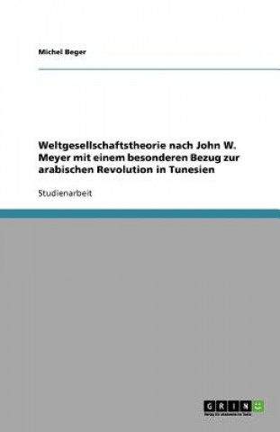 Könyv Weltgesellschaftstheorie nach John W. Meyer mit einem besonderen Bezug zur arabischen Revolution in Tunesien Michel Beger