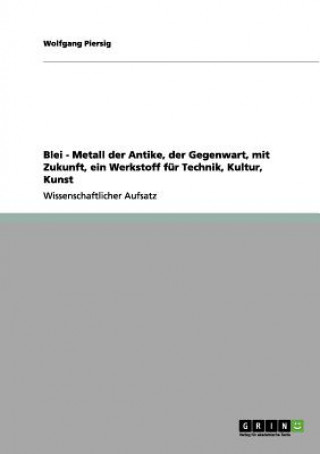 Knjiga Blei - Metall der Antike, der Gegenwart, mit Zukunft, ein Werkstoff fur Technik, Kultur, Kunst Wolfgang Piersig