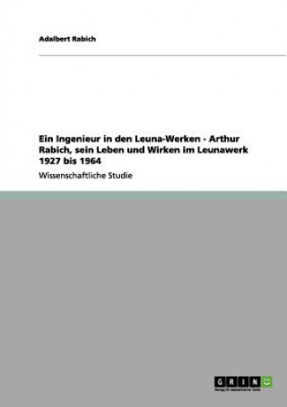 Kniha Ingenieur in den Leuna-Werken - Arthur Rabich, sein Leben und Wirken im Leunawerk 1927 bis 1964 Adalbert Rabich