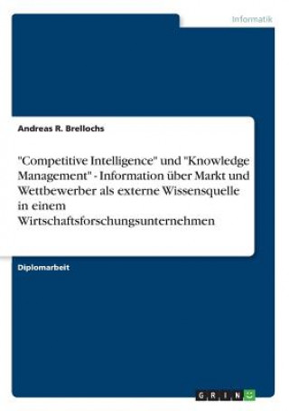 Carte Competitive Intelligence und Knowledge Management - Information uber Markt und Wettbewerber als externe Wissensquelle in einem Wirtschaftsforschungsun Andreas R. Brellochs