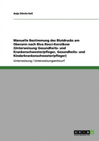 Kniha Manuelle Bestimmung des Blutdrucks am Oberarm nach Riva Rocci-Korotkow (Unterweisung Gesundheits- und Krankenschwester/pfleger, Gesundheits- und Kinde Anja Dörrie-Sell