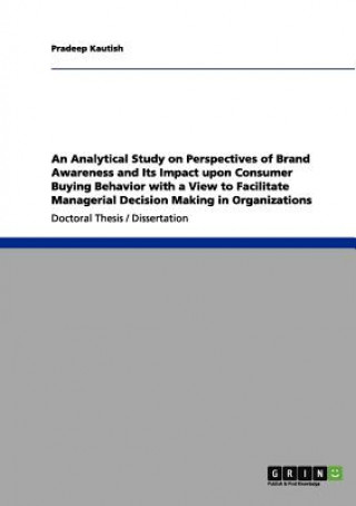 Könyv Analytical Study on Perspectives of Brand Awareness and Its Impact upon Consumer Buying Behavior with a View to Facilitate Managerial Decision Making Pradeep Kautish