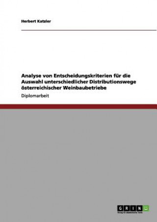 Książka Analyse von Entscheidungskriterien fur die Auswahl unterschiedlicher Distributionswege oesterreichischer Weinbaubetriebe Herbert Katzler