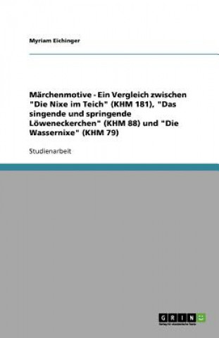 Kniha Marchenmotive - Ein Vergleich zwischen "Die Nixe im Teich" (KHM 181), "Das singende und springende Loeweneckerchen" (KHM 88) und "Die Wassernixe" (KHM Myriam Eichinger