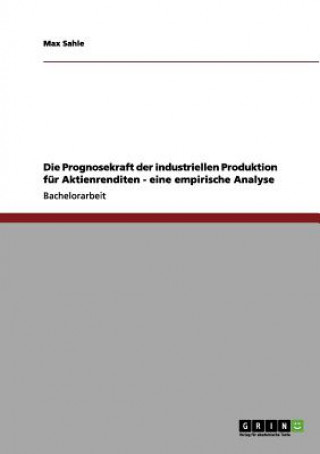 Könyv Die Prognosekraft der industriellen Produktion für Aktienrenditen - eine empirische Analyse Max Sahle