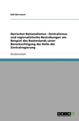 Książka Iberischer Nationalismus - Zentralismus und regionalistische Bestrebungen am Beispiel des Baskenlands  unter Berücksichtigung der Rolle der Zentralreg Ralf Borrmann