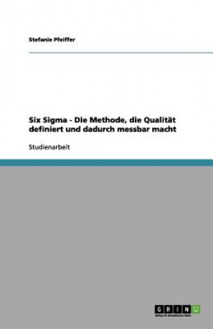 Книга Six SIGMA - Die Methode, Die Qualit t Definiert Und Dadurch Messbar Macht Stefanie Pfeiffer