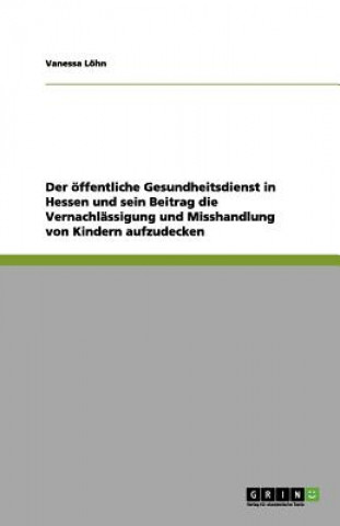 Knjiga Der öffentliche Gesundheitsdienst in Hessen und sein Beitrag die Vernachlässigung und Misshandlung von Kindern aufzudecken Vanessa Löhn