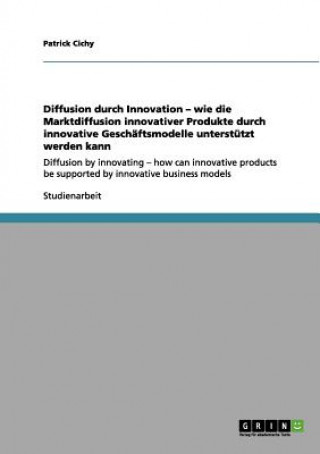 Libro Diffusion durch Innovation - wie die Marktdiffusion innovativer Produkte durch innovative Geschaftsmodelle unterstutzt werden kann Patrick Cichy