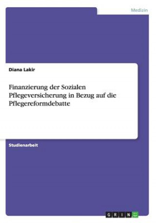 Книга Finanzierung der Sozialen Pflegeversicherung in Bezug auf die Pflegereformdebatte Diana Lakir