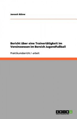 Kniha Bericht über eine Trainertätigkeit im Vereinswesen im Bereich Jugendfußball Janosch Bülow