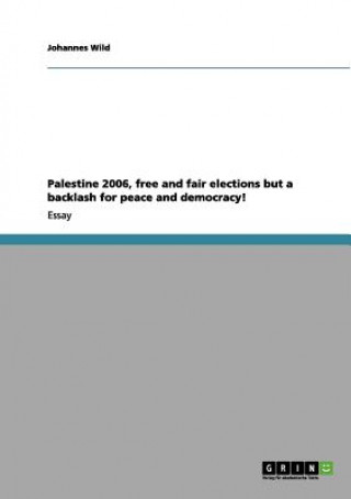 Könyv Palestine 2006, free and fair elections but a backlash for peace and democracy! Johannes Wild