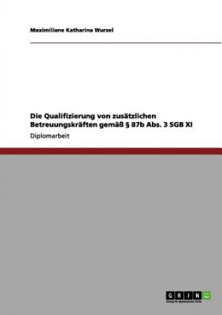 Kniha Qualifizierung von zusatzlichen Betreuungskraften gemass  87b Abs. 3 SGB XI Maximiliane Katharina Wurzel