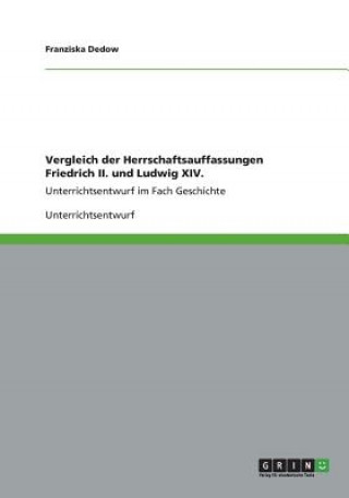 Книга Vergleich der Herrschaftsauffassungen Friedrich II. und Ludwig XIV. Franziska Dedow